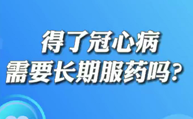 【名醫(yī)面對面之心臟100問】得了冠心病需要長期服藥嗎？
