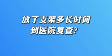 【名醫(yī)面對面之心臟100問】放了支架多長時(shí)間到醫(yī)院復(fù)查？
