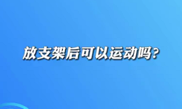 【名醫(yī)面對面之心臟100問】放支架后可以運(yùn)動(dòng)嗎？