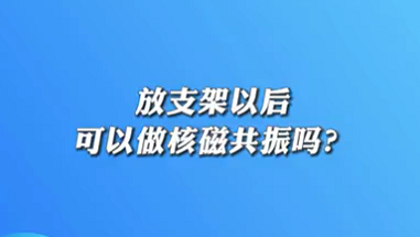 【名醫(yī)面對面之心臟100問】放支架以后可以做核磁共振嗎？
