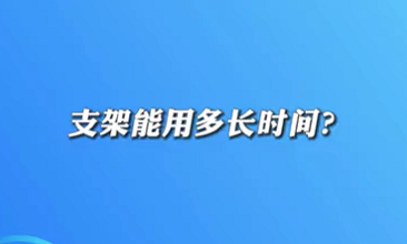 【名醫(yī)面對面之心臟100問】支架能用多長時(shí)間？