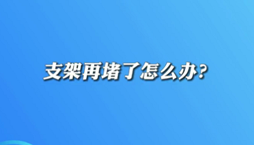 【名醫(yī)面對面之心臟100問】支架再堵了怎么辦？