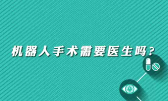 【名醫(yī)面對面之心臟100問】機(jī)器人手術(shù)需要醫(yī)生嗎？