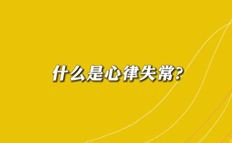 【名醫(yī)面對面之心臟100問】什么是心律失常？