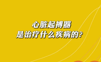 【名醫(yī)面對(duì)面之心臟100問】心臟起搏器是治療什么疾病的？