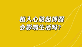 【名醫(yī)面對(duì)面之心臟100問】植入心臟起搏器會(huì)影響生活嗎？