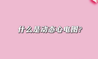 【名醫(yī)面對(duì)面之心臟100問】什么是動(dòng)態(tài)心電圖？