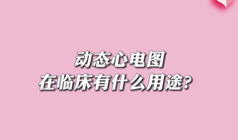 【名醫(yī)面對(duì)面之心臟100問】動(dòng)態(tài)心電圖在臨床有什么用途？