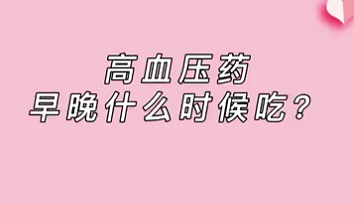 【名醫(yī)面對(duì)面之心臟100問(wèn)】高血壓藥早晚什么時(shí)候吃？
