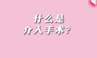 【名醫(yī)面對面之心臟100問】什么是介入手術(shù)？