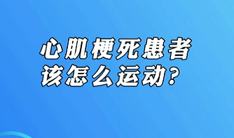 【名醫(yī)面對面之心臟100問】心肌梗死患者該怎么運動？
