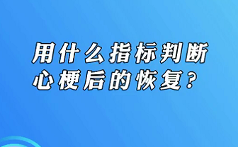 【名醫(yī)面對面之心臟100問】用什么指標(biāo)判斷心梗后的恢復(fù)？