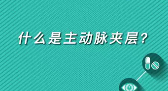【名醫(yī)面對(duì)面之心臟100問】什么是主動(dòng)脈夾層？