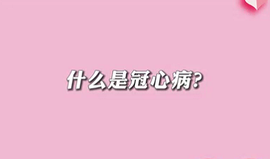 【名醫(yī)面對(duì)面之心臟100問】什么是冠心??？