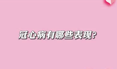 【名醫(yī)面對面之心臟100問】冠心病有哪些表現(xiàn)？