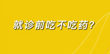【名醫(yī)面對面之心臟100問】就診前吃不吃藥？